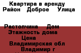 Квартира в аренду › Район ­ Доброе  › Улица ­ Растопчина  › Дом ­ 39 › Этажность дома ­ 5 › Цена ­ 9 000 - Владимирская обл., Владимир г. Недвижимость » Квартиры аренда   